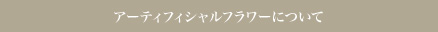 アーティフィシャルフラワーについて